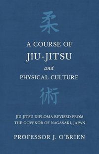 Cover image for A Course of Jiu-Jitsu and Physical Culture - Jiu-Jitsu Diploma Revised from the Govenor of Nagasaki, Japan