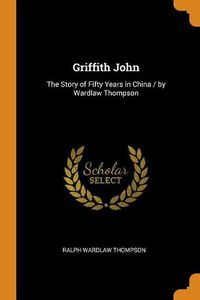 Cover image for Griffith John: The Story of Fifty Years in China / By Wardlaw Thompson