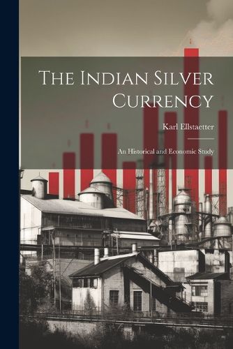 Cover image for The Indian Silver Currency; an Historical and Economic Study