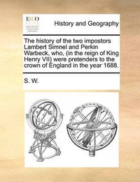Cover image for The History of the Two Impostors Lambert Simnel and Perkin Warbeck, Who, (in the Reign of King Henry VII) Were Pretenders to the Crown of England in the Year 1688.
