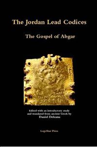 Cover image for The Jordan Lead Codices: The Gospel of Abgar - Edited and Translated From Ancient Greek by Daniel Deleanu