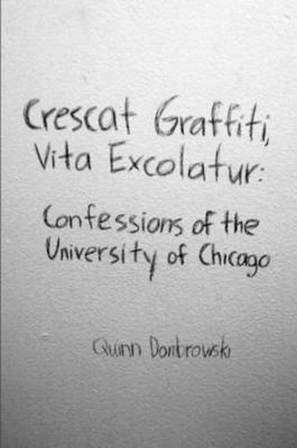 Cover image for Crescat Graffiti, Vita Excolatur: Confessions of the University of Chicago