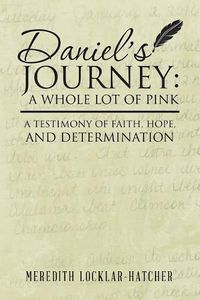 Cover image for Daniel's Journey: A Whole Lot of Pink: A Testimony of Faith, Hope, and Determination