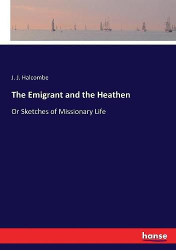 Cover image for The Emigrant and the Heathen: Or Sketches of Missionary Life