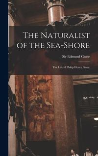 Cover image for The Naturalist of the Sea-shore [microform]: the Life of Philip Henry Gosse