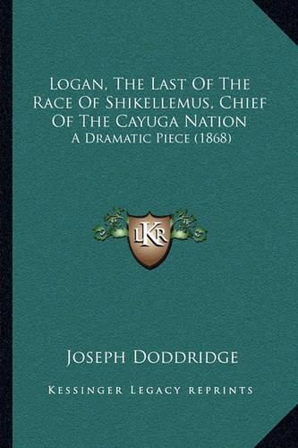 Cover image for Logan, the Last of the Race of Shikellemus, Chief of the Cayuga Nation: A Dramatic Piece (1868)