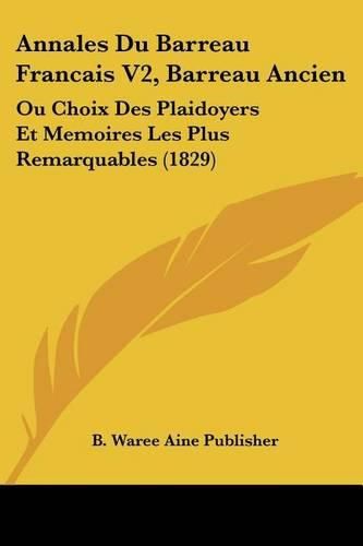 Annales Du Barreau Francais V2, Barreau Ancien: Ou Choix Des Plaidoyers Et Memoires Les Plus Remarquables (1829)