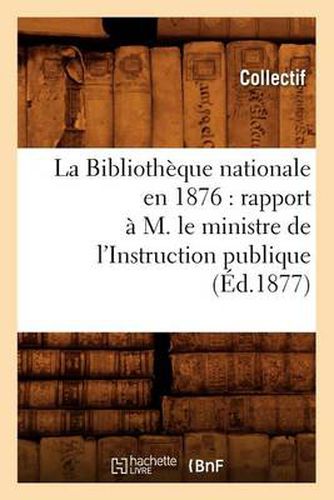 La Bibliotheque nationale en 1876: rapport a M. le ministre de l'Instruction publique (Ed.1877)