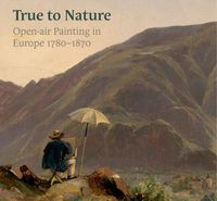 Cover image for True to Nature: Open-Air Painting in Europe 1780-1870