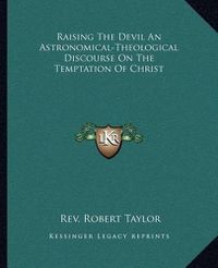 Cover image for Raising the Devil an Astronomical-Theological Discourse on the Temptation of Christ