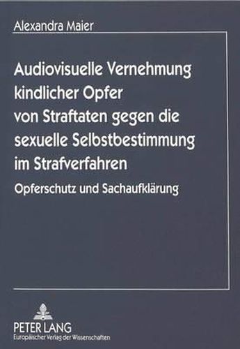 Audiovisuelle Vernehmung Kindlicher Opfer Von Straftaten Gegen Die Sexuelle Selbstbestimmung Im Strafverfahren: Opferschutz Und Sachaufklaerung. Eine Vergleichende Studie Mit Dem Amerikanischen Recht