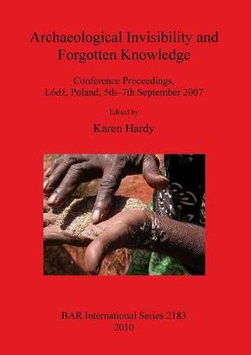 Archaeological Invisibility and Forgotten Knowledge: Conference Proceedings, Lodz, Poland, 5th-7th September 2007