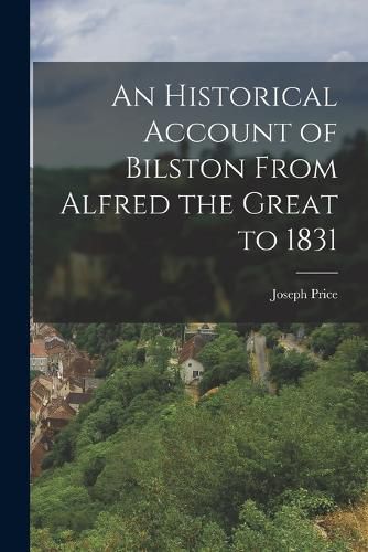 Cover image for An Historical Account of Bilston From Alfred the Great to 1831