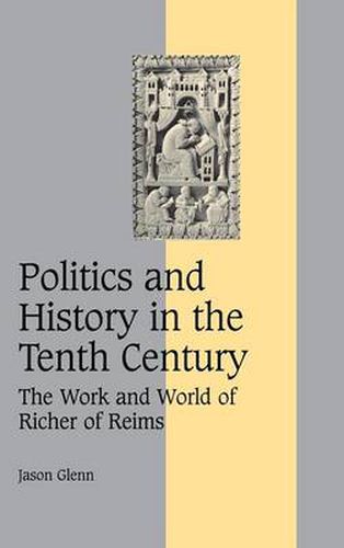 Cover image for Politics and History in the Tenth Century: The Work and World of Richer of Reims