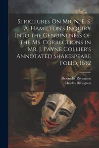 Cover image for Strictures On Mr. N. E. S. A. Hamilton's Inquiry Into the Genuineness of the Ms. Corrections in Mr. J. Payne Collier's Annotated Shakespeare Folio, 1632