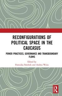 Cover image for Reconfigurations of Political Space in the Caucasus: Power Practices, Governance and Transboundary Flows