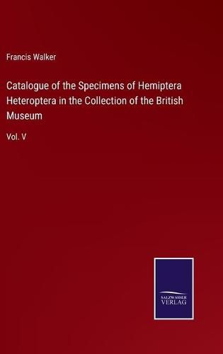Cover image for Catalogue of the Specimens of Hemiptera Heteroptera in the Collection of the British Museum: Vol. V