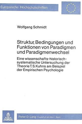 Cover image for Struktur, Bedingungen Und Funktionen Von Paradigmen Und Paradigmenwechsel: Eine Wissenschafts-Historisch-Systematische Untersuchung Der Theorie T.S. Kuhns Am Beispiel Der Empirischen Psychologie