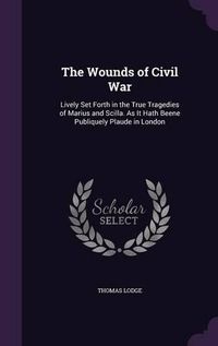 Cover image for The Wounds of Civil War: Lively Set Forth in the True Tragedies of Marius and Scilla. as It Hath Beene Publiquely Plaude in London