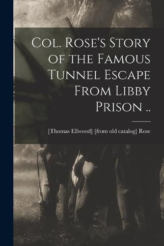 Col. Rose's Story of the Famous Tunnel Escape From Libby Prison ..