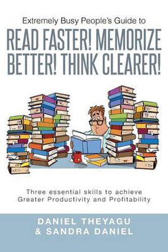 Cover image for Extremely Busy People's Guide to Read Faster! Memorize Better! Think Clearer!: Three Essential Skills to Achieve Greater Productivity and Profitabilit