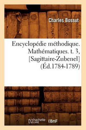 Encyclopedie Methodique. Mathematiques. T. 3, [Sagittaire-Zubenel] (Ed.1784-1789)