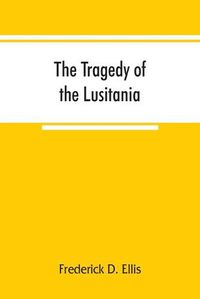 Cover image for The tragedy of the Lusitania; embracing authentic stories by the survivors and eye-witnesses of the disaster, including atrocities on land and sea, in the air, etc.