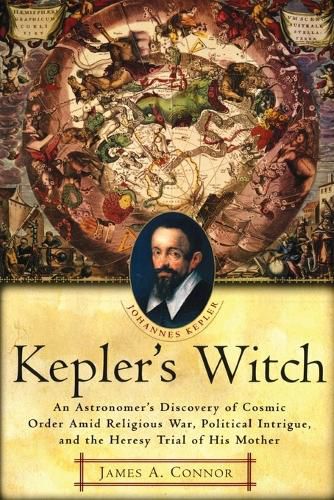 Cover image for Kepler's Witch: An Astronomer's Discovery of Cosmic Order Amid Religious War, Political Intrigue, and the Heresy Trial of His Mother