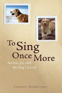 Cover image for To Sing Once More: Sorrow, Joy, and the Dog I Loved