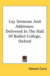 Cover image for Lay Sermons and Addresses: Delivered in the Hall of Balliol College, Oxford