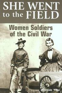 Cover image for She Went to the Field: Women Soldiers of the Civil War