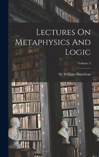 Cover image for Lectures On Metaphysics And Logic; Volume 3