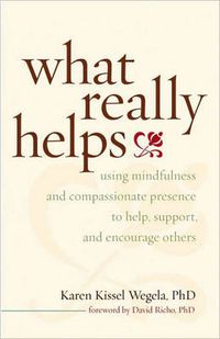Cover image for What Really Helps: Using Mindfulness and Compassionate Presence to Help, Support, and Encourage Others