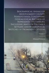 Cover image for Biographical Annals of Montgomery County, Pennsylvania, Containing Genealogical Records of Representative Families, Including Many of the Early Settlers and Biographical Sketches of Prominent Citizens; Volume 1