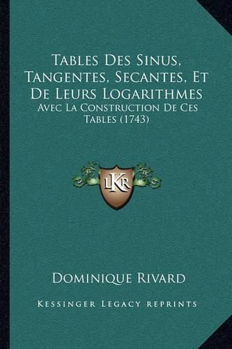 Cover image for Tables Des Sinus, Tangentes, Secantes, Et de Leurs Logarithmes: Avec La Construction de Ces Tables (1743)