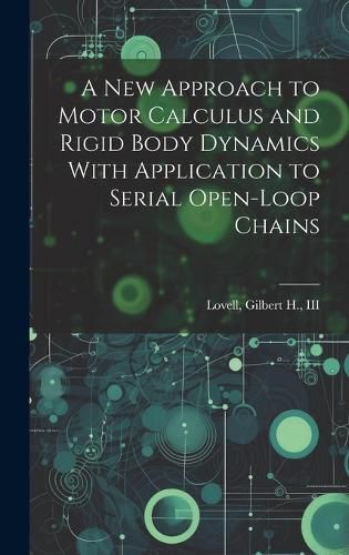 Cover image for A new Approach to Motor Calculus and Rigid Body Dynamics With Application to Serial Open-loop Chains