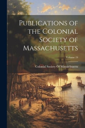 Cover image for Publications of the Colonial Society of Massachusetts; Volume 19