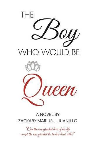 Cover image for The Boy Who Would Be Queen: Can the One Greatest Love of His Life Accept the One Greatest Lie He Has Lived With?