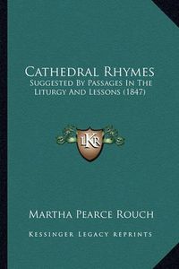 Cover image for Cathedral Rhymes: Suggested by Passages in the Liturgy and Lessons (1847)