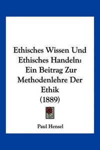 Cover image for Ethisches Wissen Und Ethisches Handeln: Ein Beitrag Zur Methodenlehre Der Ethik (1889)