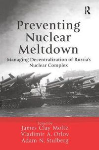 Cover image for Preventing Nuclear Meltdown: Managing Decentralization of Russia's Nuclear Complex