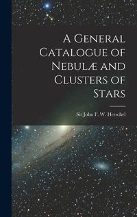 Cover image for A General Catalogue of Nebulae and Clusters of Stars