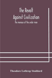 Cover image for The revolt against civilization: the menace of the under man