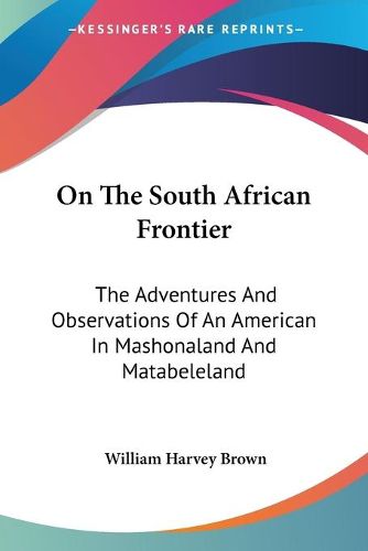 Cover image for On The South African Frontier: The Adventures And Observations Of An American In Mashonaland And Matabeleland