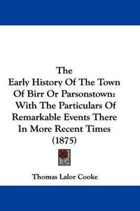 Cover image for The Early History of the Town of Birr or Parsonstown: With the Particulars of Remarkable Events There in More Recent Times (1875)