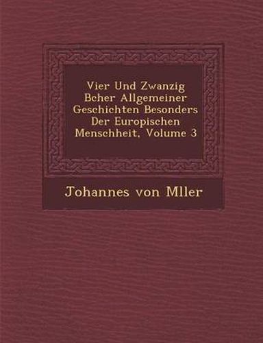 Vier Und Zwanzig B Cher Allgemeiner Geschichten Besonders Der Europ Ischen Menschheit, Volume 3