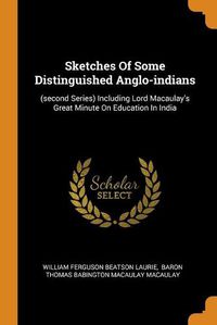 Cover image for Sketches of Some Distinguished Anglo-Indians: (second Series) Including Lord Macaulay's Great Minute on Education in India
