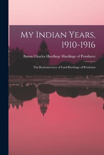 Cover image for My Indian Years, 1910-1916; the Reminiscences of Lord Hardinge of Penshurst