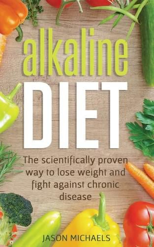 Cover image for Alkaline Diet: The Scientifically Proven Way to Lose Weight and Fight Against Chronic Disease