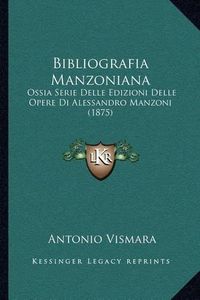 Cover image for Bibliografia Manzoniana: Ossia Serie Delle Edizioni Delle Opere Di Alessandro Manzoni (1875)